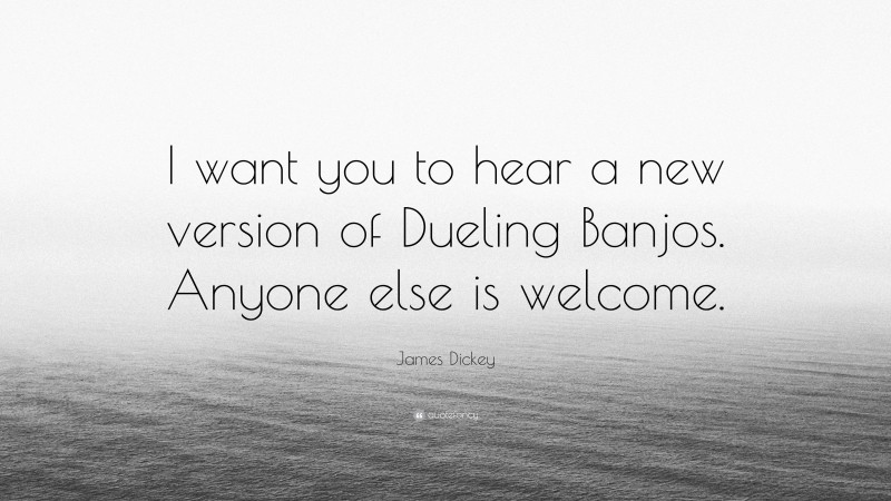James Dickey Quote: “I want you to hear a new version of Dueling Banjos. Anyone else is welcome.”