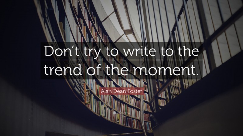 Alan Dean Foster Quote: “Don’t try to write to the trend of the moment.”