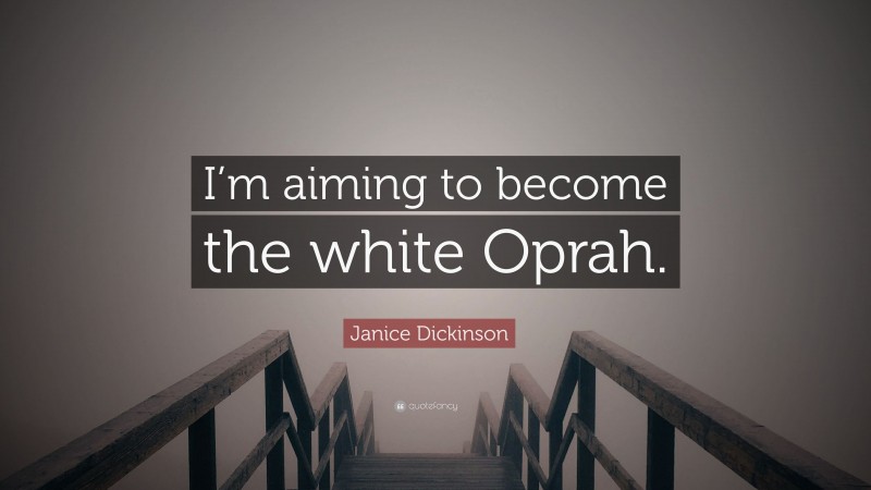 Janice Dickinson Quote: “I’m aiming to become the white Oprah.”
