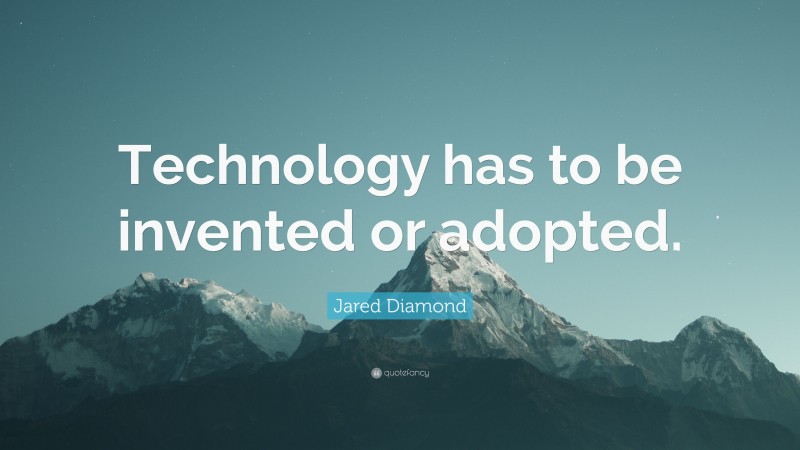 Jared Diamond Quote: “Technology has to be invented or adopted.”
