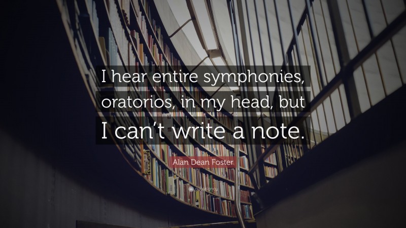 Alan Dean Foster Quote: “I hear entire symphonies, oratorios, in my head, but I can’t write a note.”