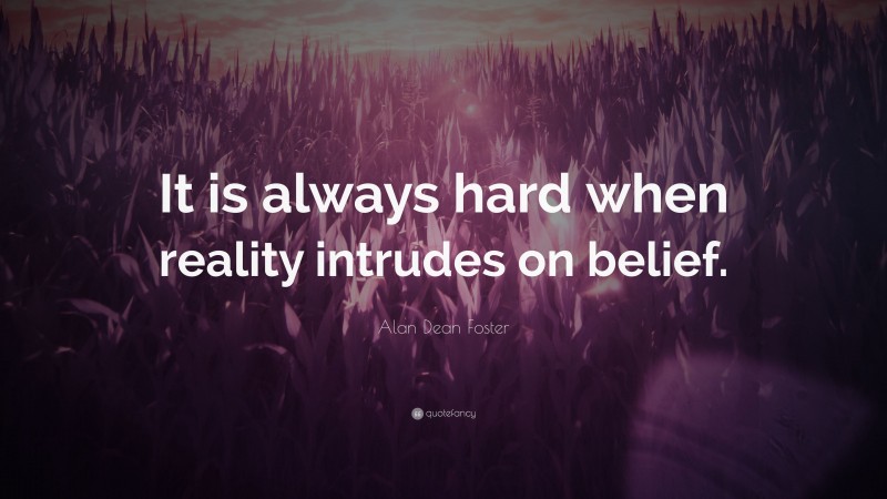 Alan Dean Foster Quote: “It is always hard when reality intrudes on belief.”