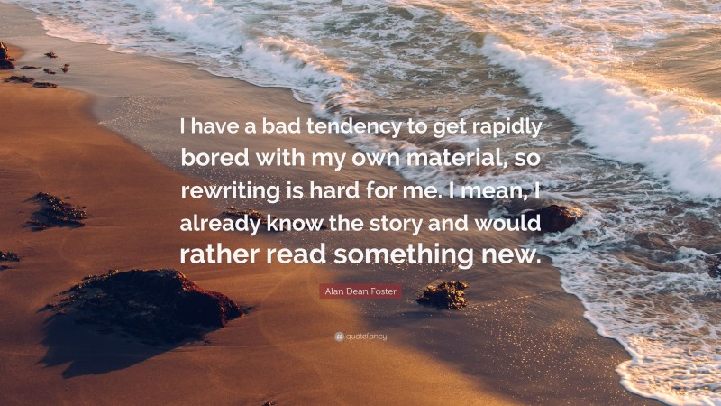 Alan Dean Foster Quote: “I have a bad tendency to get rapidly bored with my own material, so rewriting is hard for me. I mean, I already know the story and would rather read something new.”