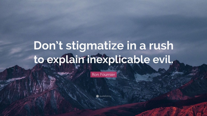 Ron Fournier Quote: “Don’t stigmatize in a rush to explain inexplicable evil.”