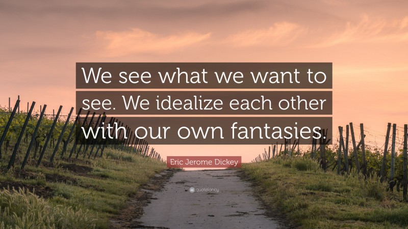 Eric Jerome Dickey Quote: “We see what we want to see. We idealize each other with our own fantasies.”
