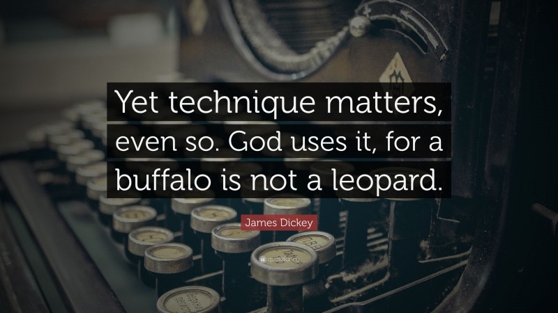 James Dickey Quote: “Yet technique matters, even so. God uses it, for a buffalo is not a leopard.”