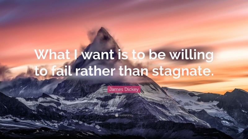 James Dickey Quote: “What I want is to be willing to fail rather than stagnate.”