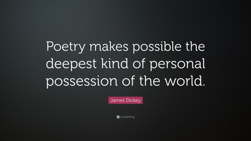 James Dickey Quote: “Poetry makes possible the deepest kind of personal possession of the world.”
