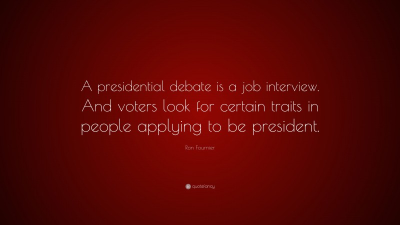 Ron Fournier Quote: “A presidential debate is a job interview. And voters look for certain traits in people applying to be president.”