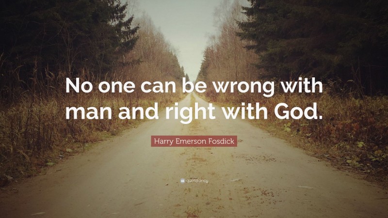 Harry Emerson Fosdick Quote: “No one can be wrong with man and right with God.”