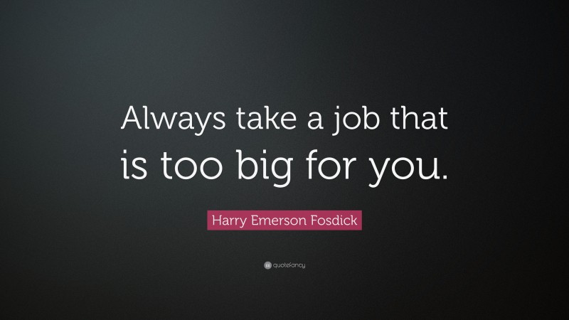 Harry Emerson Fosdick Quote: “Always take a job that is too big for you.”