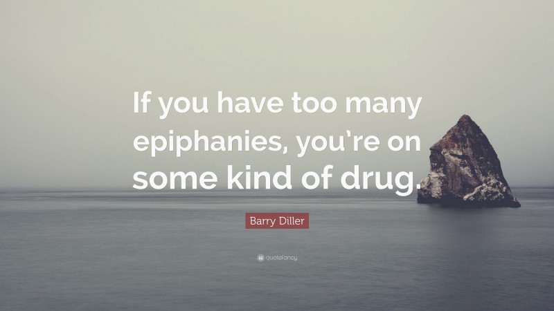 Barry Diller Quote: “If you have too many epiphanies, you’re on some kind of drug.”
