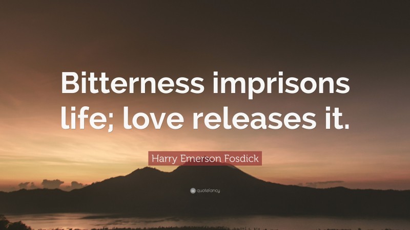 Harry Emerson Fosdick Quote: “Bitterness imprisons life; love releases it.”