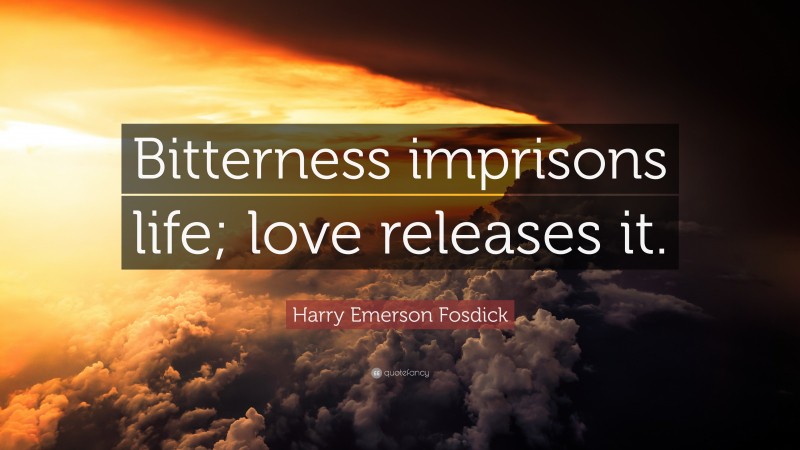 Harry Emerson Fosdick Quote: “Bitterness imprisons life; love releases it.”