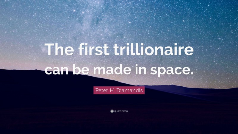 Peter H. Diamandis Quote: “The first trillionaire can be made in space.”
