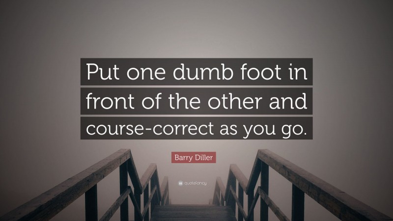 Barry Diller Quote: “Put one dumb foot in front of the other and course-correct as you go.”
