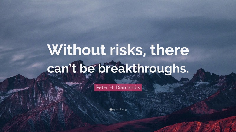 Peter H. Diamandis Quote: “Without risks, there can’t be breakthroughs.”
