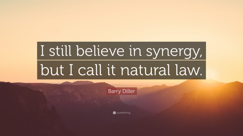 Barry Diller Quote: “I still believe in synergy, but I call it natural law.”