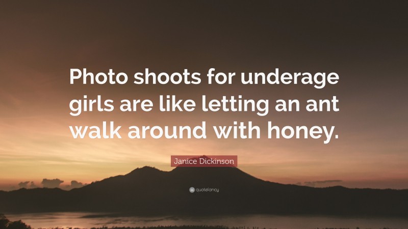 Janice Dickinson Quote: “Photo shoots for underage girls are like letting an ant walk around with honey.”