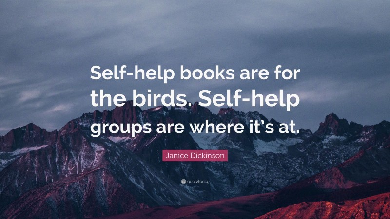 Janice Dickinson Quote: “Self-help books are for the birds. Self-help groups are where it’s at.”