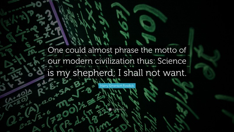 Harry Emerson Fosdick Quote: “One could almost phrase the motto of our modern civilization thus: Science is my shepherd; I shall not want.”