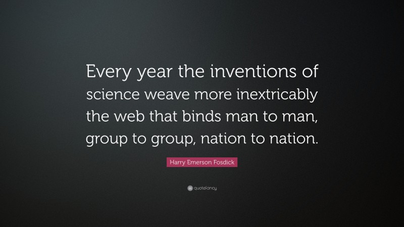 Harry Emerson Fosdick Quote: “Every year the inventions of science weave more inextricably the web that binds man to man, group to group, nation to nation.”