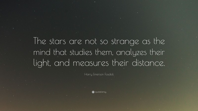 Harry Emerson Fosdick Quote: “The stars are not so strange as the mind that studies them, analyzes their light, and measures their distance.”