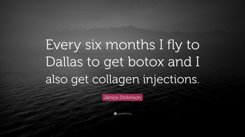 Janice Dickinson Quote: “Every six months I fly to Dallas to get botox and I also get collagen injections.”