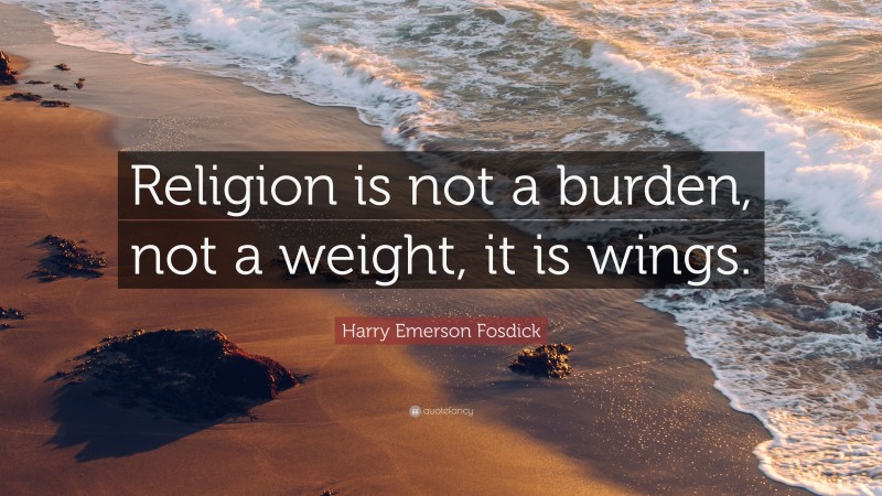 Harry Emerson Fosdick Quote: “Religion is not a burden, not a weight, it is wings.”