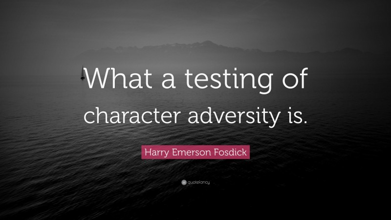 Harry Emerson Fosdick Quote: “What a testing of character adversity is.”