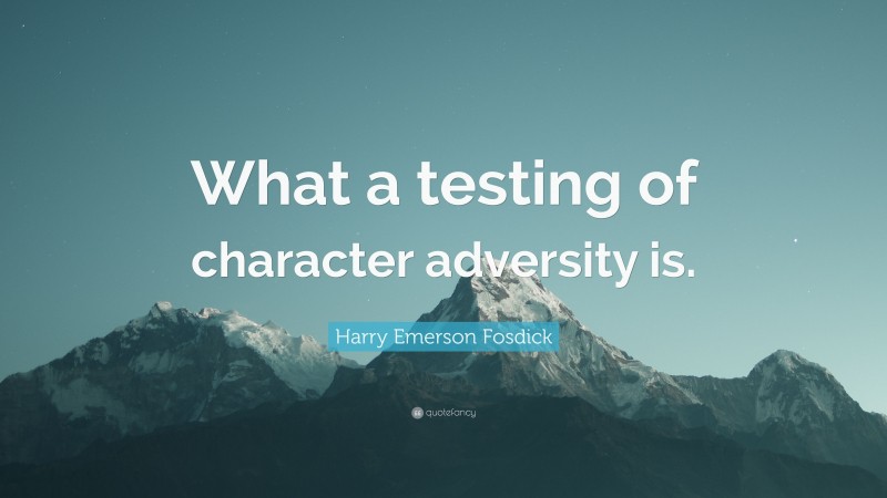 Harry Emerson Fosdick Quote: “What a testing of character adversity is.”