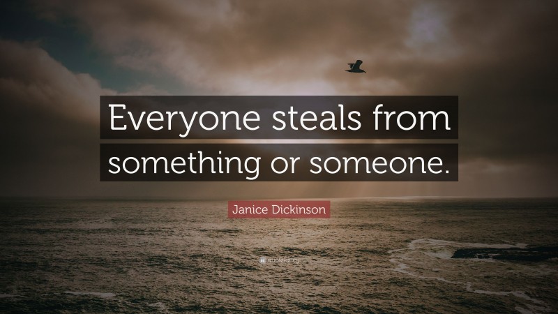 Janice Dickinson Quote: “Everyone steals from something or someone.”