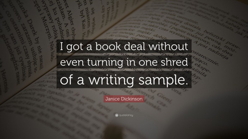Janice Dickinson Quote: “I got a book deal without even turning in one shred of a writing sample.”