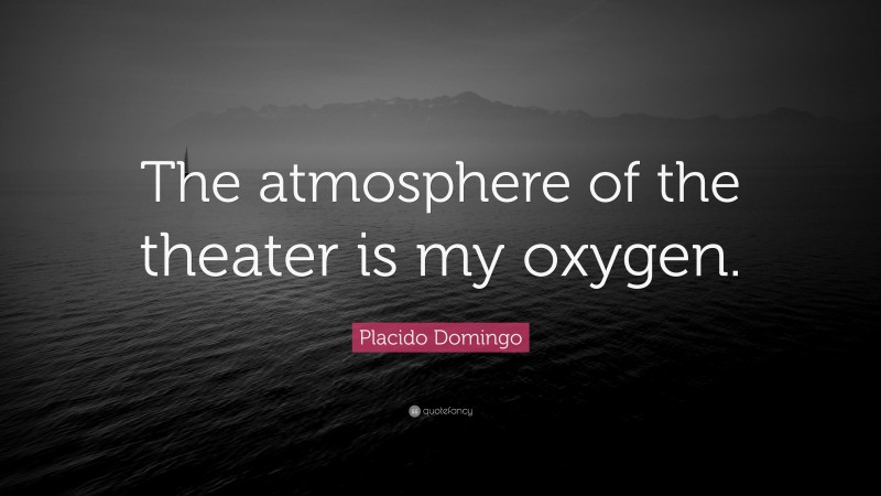 Placido Domingo Quote: “The atmosphere of the theater is my oxygen.”