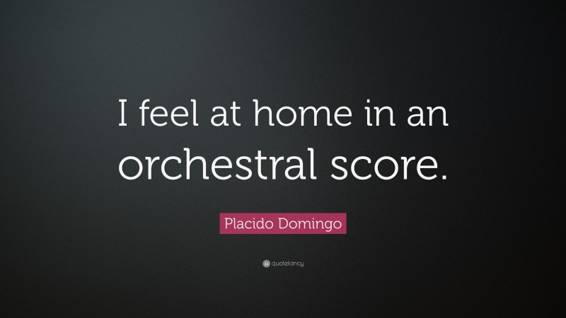 Placido Domingo Quote: “I feel at home in an orchestral score.”