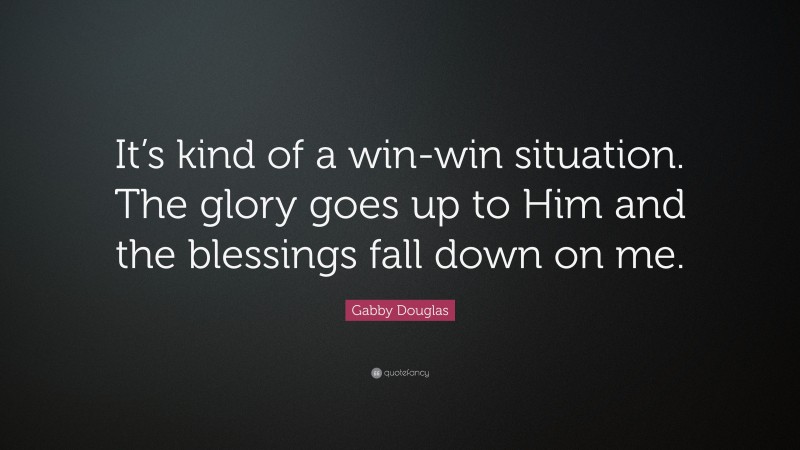 Gabby Douglas Quote: “It’s kind of a win-win situation. The glory goes up to Him and the blessings fall down on me.”