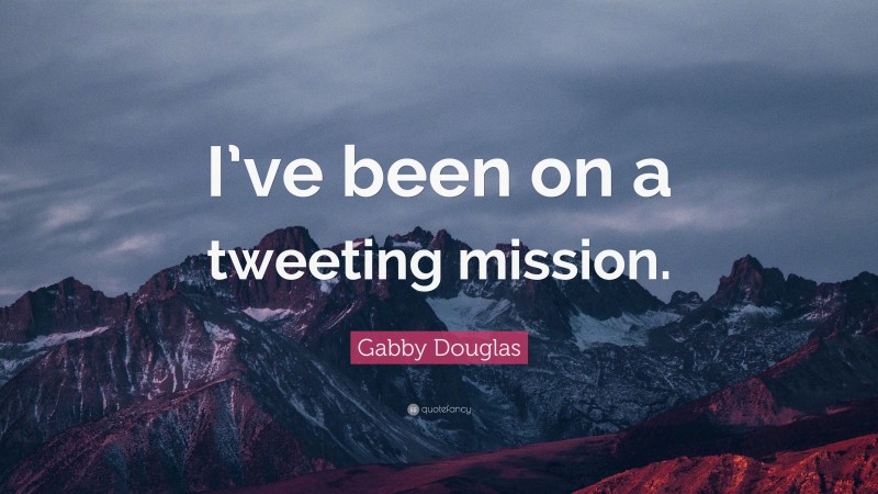 Gabby Douglas Quote: “I’ve been on a tweeting mission.”