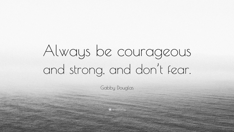 Gabby Douglas Quote: “Always be courageous and strong, and don’t fear.”