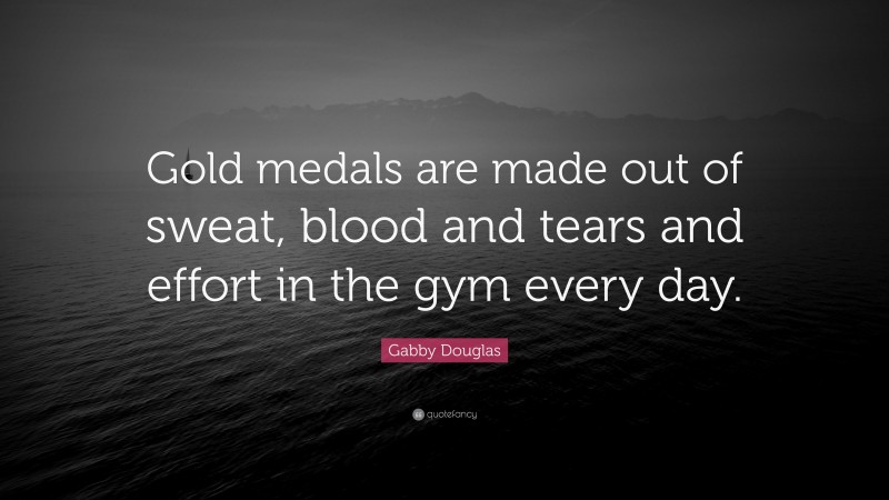 Gabby Douglas Quote: “Gold medals are made out of sweat, blood and tears and effort in the gym every day.”