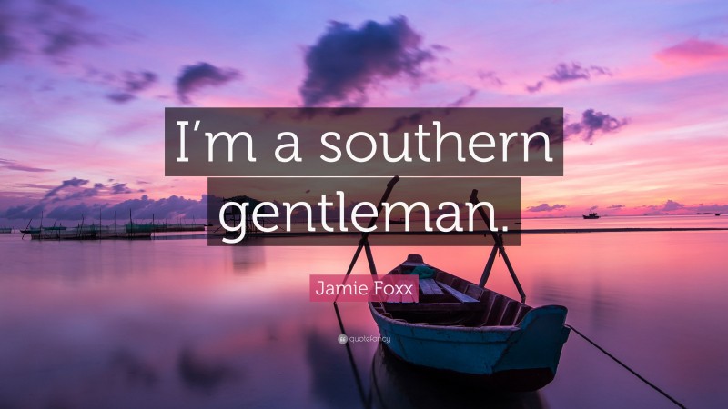 Jamie Foxx Quote: “I’m a southern gentleman.”
