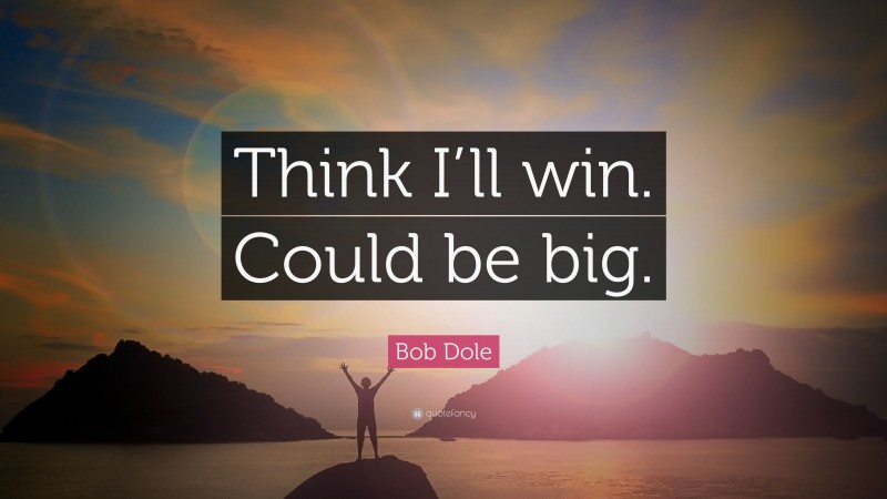 Bob Dole Quote: “Think I’ll win. Could be big.”