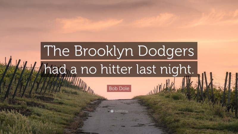 Bob Dole Quote: “The Brooklyn Dodgers had a no hitter last night.”