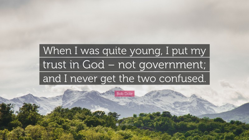 Bob Dole Quote: “When I was quite young, I put my trust in God – not government; and I never get the two confused.”