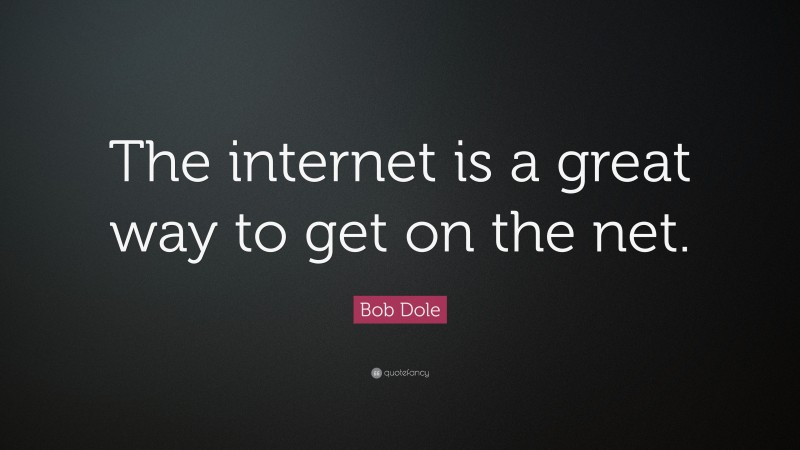 Bob Dole Quote: “The internet is a great way to get on the net.”