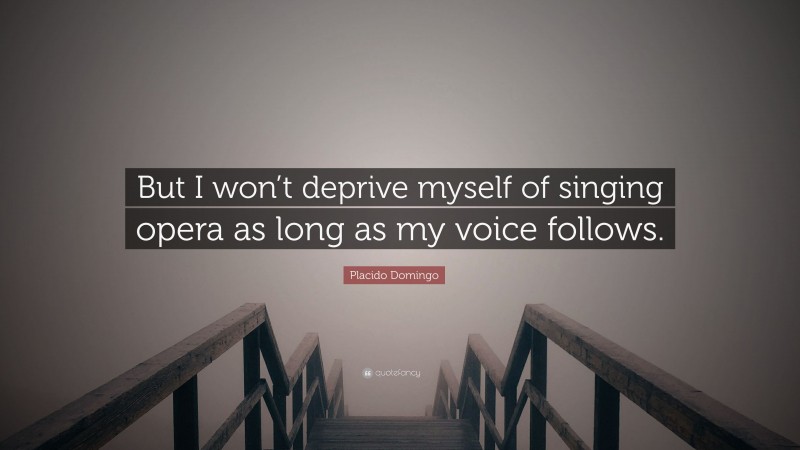 Placido Domingo Quote: “But I won’t deprive myself of singing opera as long as my voice follows.”