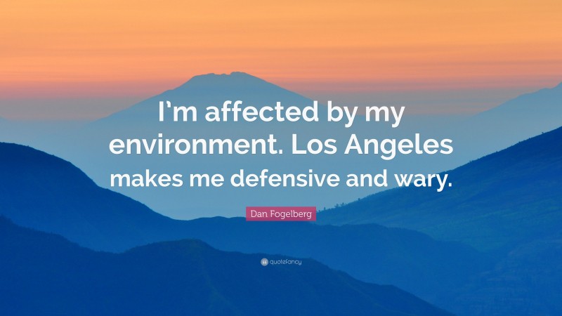 Dan Fogelberg Quote: “I’m affected by my environment. Los Angeles makes me defensive and wary.”