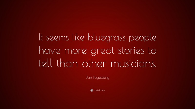 Dan Fogelberg Quote: “It seems like bluegrass people have more great stories to tell than other musicians.”
