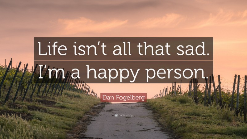 Dan Fogelberg Quote: “Life isn’t all that sad. I’m a happy person.”