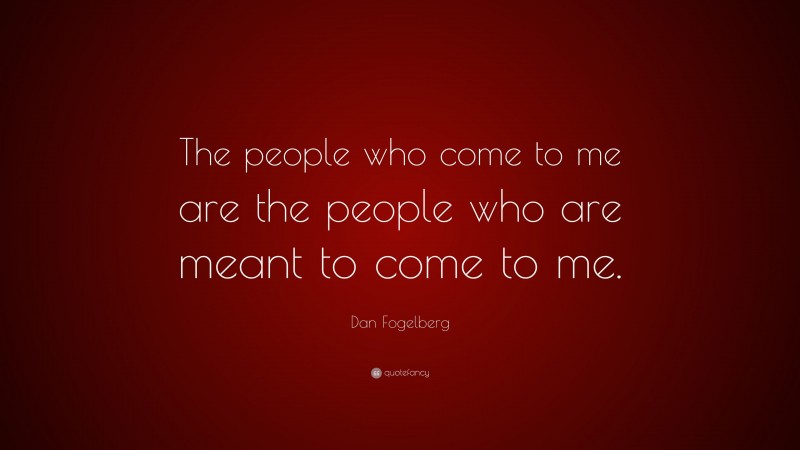 Dan Fogelberg Quote: “The people who come to me are the people who are meant to come to me.”