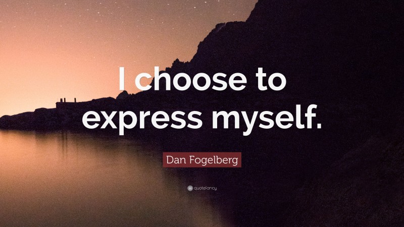 Dan Fogelberg Quote: “I choose to express myself.”